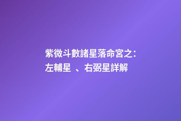 紫微斗數諸星落命宮之：左輔星、右弼星詳解